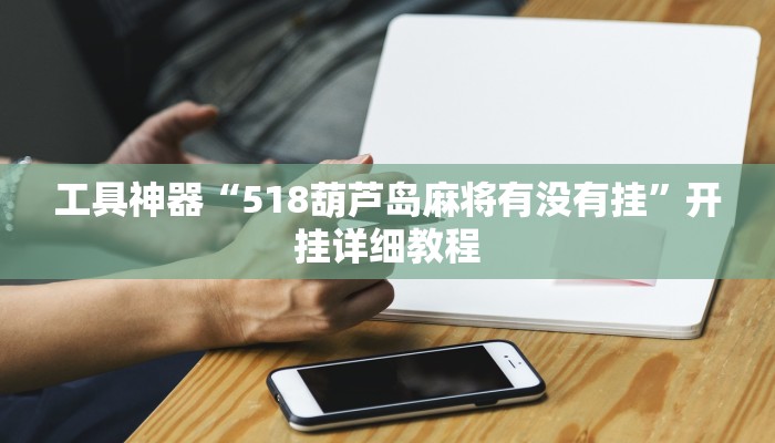 工具神器“518葫芦岛麻将有没有挂”开挂详细教程