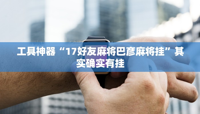 工具神器“17好友麻将巴彦麻将挂”其实确实有挂