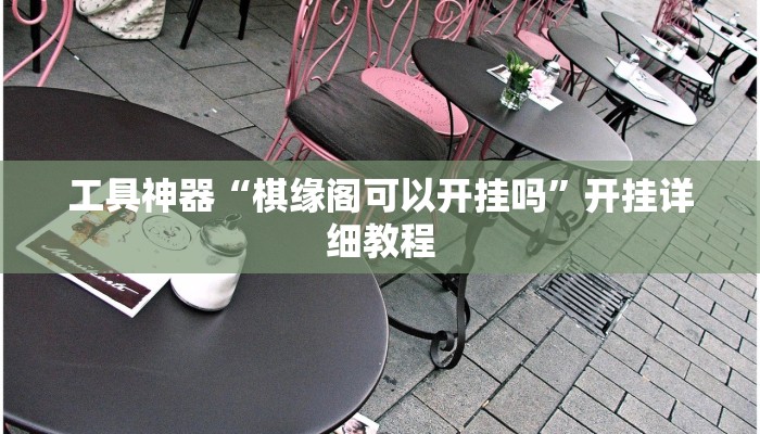 工具神器“棋缘阁可以开挂吗”开挂详细教程