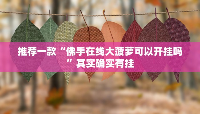 推荐一款“佛手在线大菠萝可以开挂吗”其实确实有挂