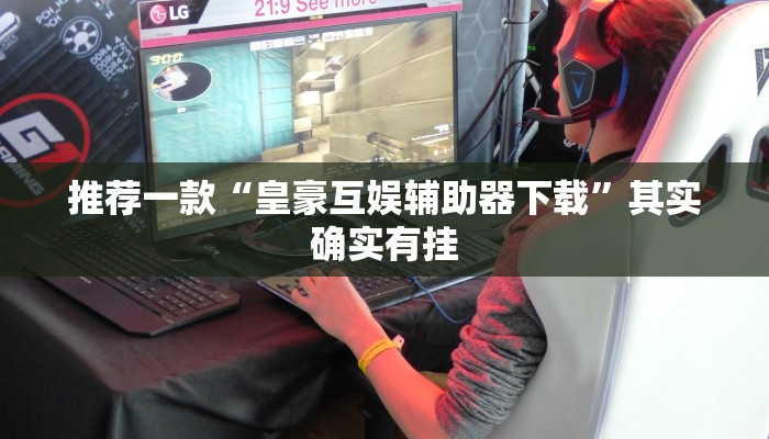 推荐一款“皇豪互娱辅助器下载”其实确实有挂