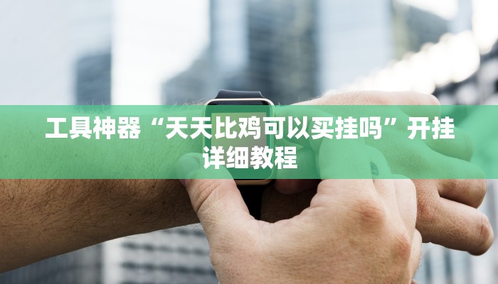 工具神器“天天比鸡可以买挂吗”开挂详细教程