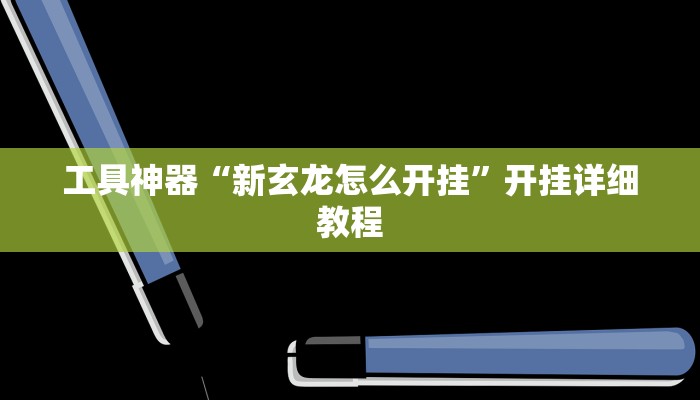 工具神器“新玄龙怎么开挂”开挂详细教程