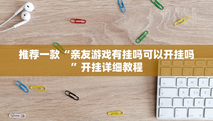 推荐一款“亲友游戏有挂吗可以开挂吗”开挂详细教程