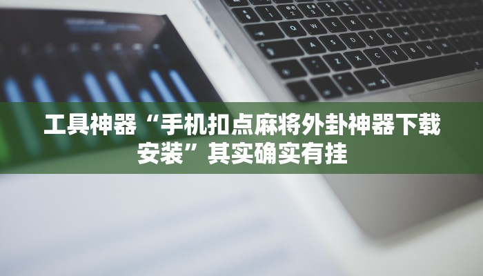 工具神器“手机扣点麻将外卦神器下载安装”其实确实有挂