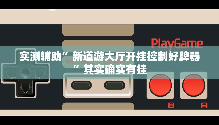 实测辅助”新道游大厅开挂控制好牌器”其实确实有挂