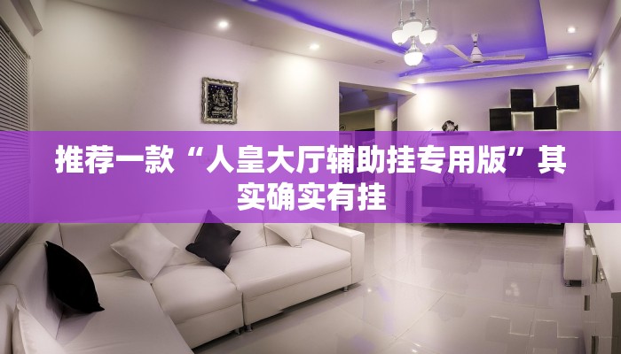 推荐一款“人皇大厅辅助挂专用版”其实确实有挂