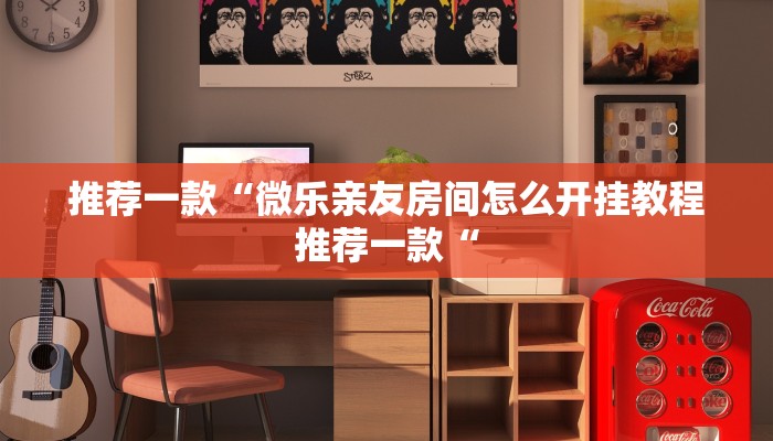 推荐一款“微乐亲友房间怎么开挂教程推荐一款“