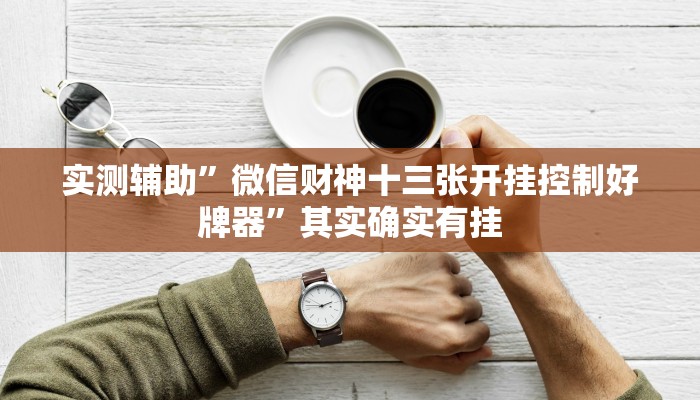 实测辅助”微信财神十三张开挂控制好牌器”其实确实有挂