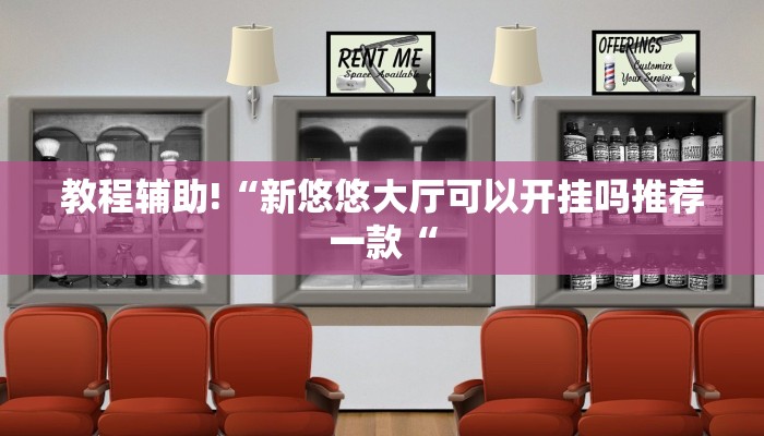 教程辅助!“新悠悠大厅可以开挂吗推荐一款“