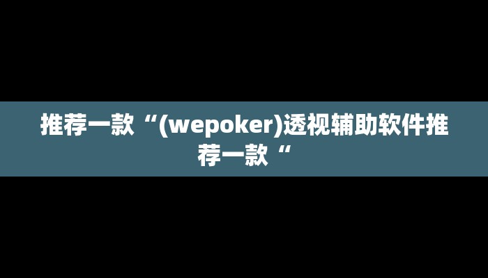 推荐一款“(wepoker)透视辅助软件推荐一款“