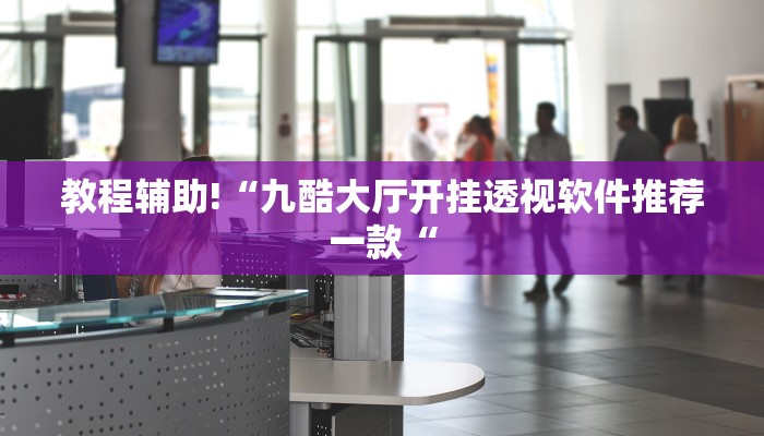 教程辅助!“九酷大厅开挂透视软件推荐一款“