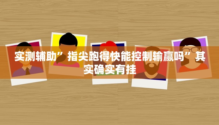 实测辅助”指尖跑得快能控制输赢吗”其实确实有挂