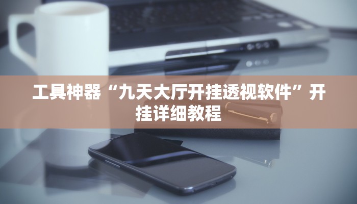 工具神器“九天大厅开挂透视软件”开挂详细教程