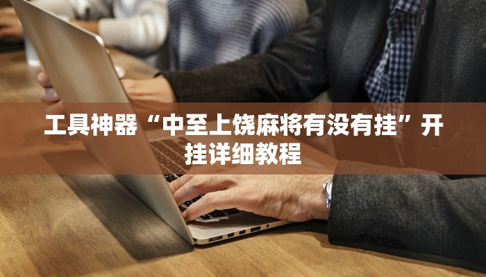 工具神器“中至上饶麻将有没有挂”开挂详细教程