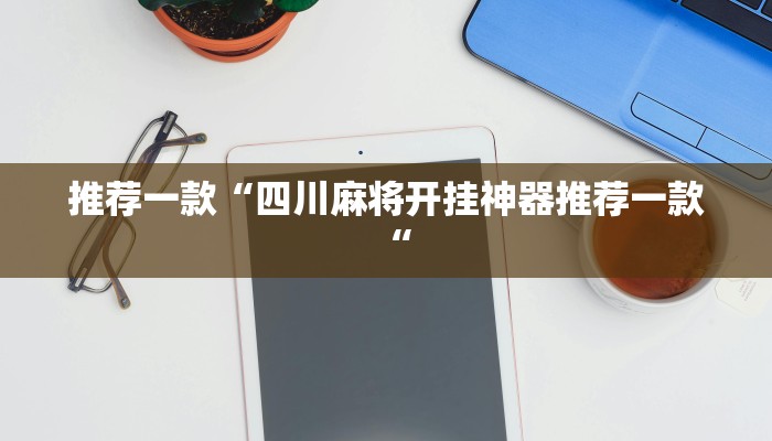 推荐一款“四川麻将开挂神器推荐一款“
