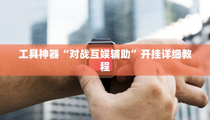 工具神器“对战互娱辅助”开挂详细教程