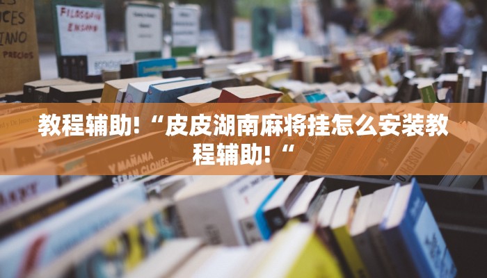 教程辅助!“皮皮湖南麻将挂怎么安装教程辅助!“
