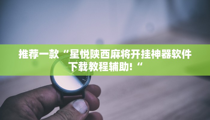 推荐一款“星悦陕西麻将开挂神器软件下载教程辅助!“
