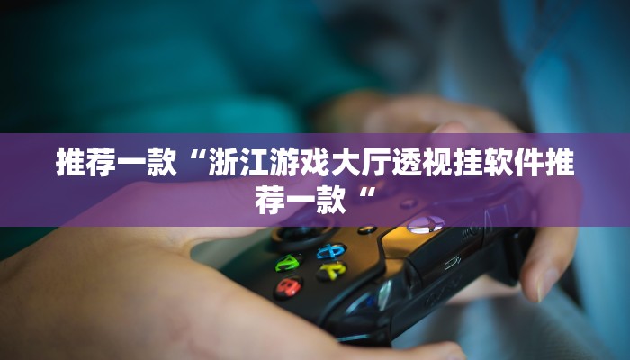 推荐一款“浙江游戏大厅透视挂软件推荐一款“