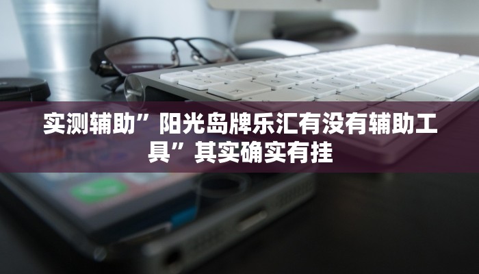 实测辅助”阳光岛牌乐汇有没有辅助工具”其实确实有挂