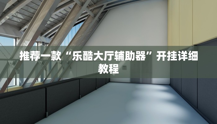 推荐一款“乐酷大厅辅助器”开挂详细教程
