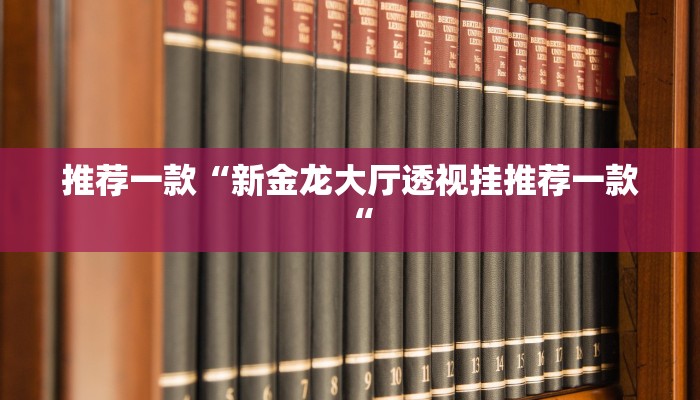 推荐一款“新金龙大厅透视挂推荐一款“
