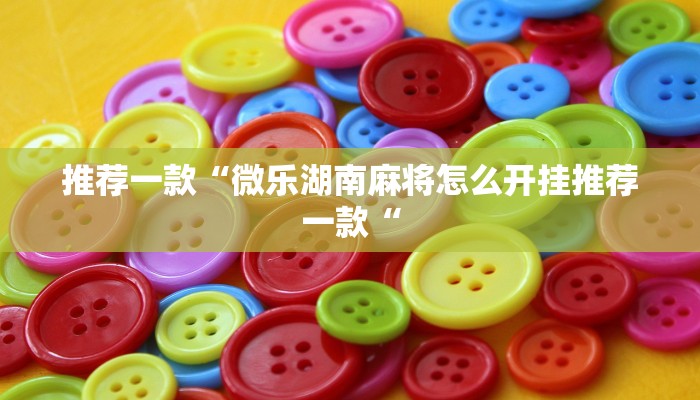 推荐一款“微乐湖南麻将怎么开挂推荐一款“