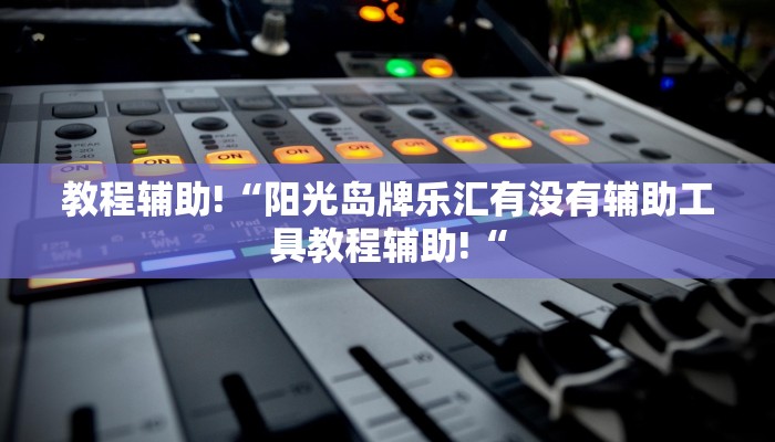 教程辅助!“阳光岛牌乐汇有没有辅助工具教程辅助!“