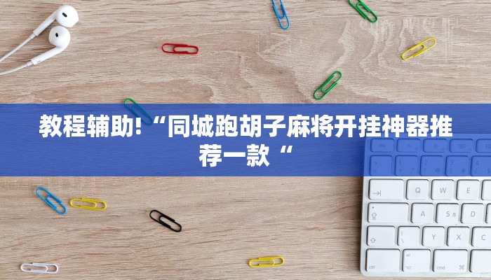 教程辅助!“同城跑胡子麻将开挂神器推荐一款“