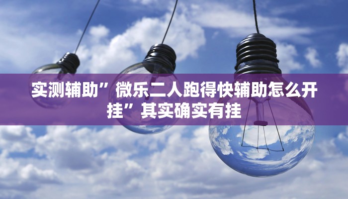 实测辅助”微乐二人跑得快辅助怎么开挂”其实确实有挂