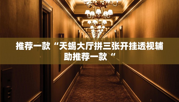 推荐一款“天蝎大厅拼三张开挂透视辅助推荐一款“
