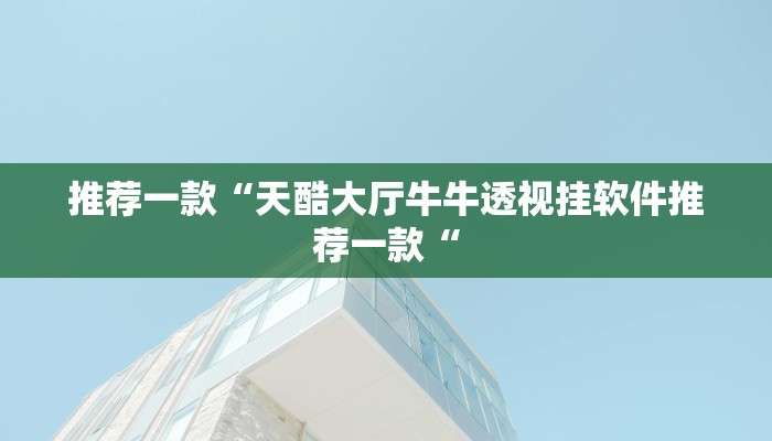 推荐一款“天酷大厅牛牛透视挂软件推荐一款“