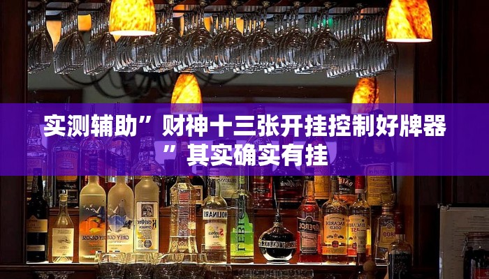 实测辅助”财神十三张开挂控制好牌器”其实确实有挂