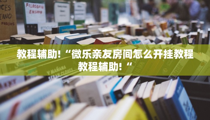 教程辅助!“微乐亲友房间怎么开挂教程教程辅助!“