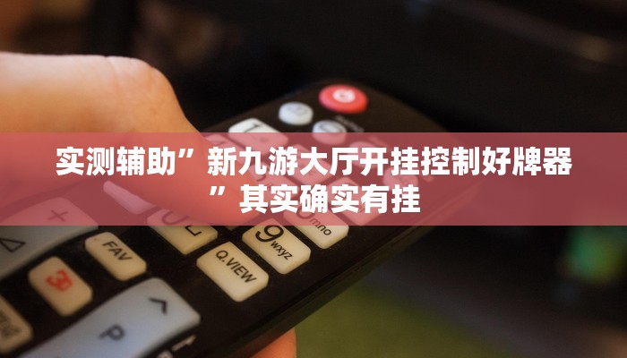 实测辅助”新九游大厅开挂控制好牌器”其实确实有挂