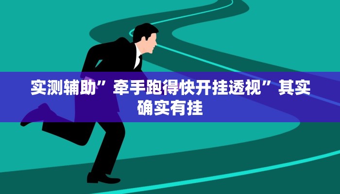 实测辅助”牵手跑得快开挂透视”其实确实有挂