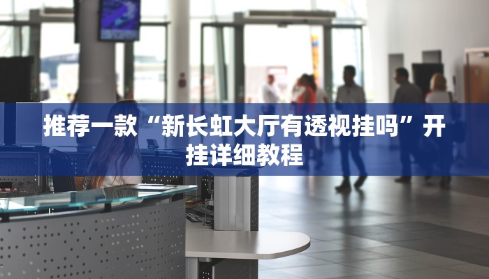 推荐一款“新长虹大厅有透视挂吗”开挂详细教程