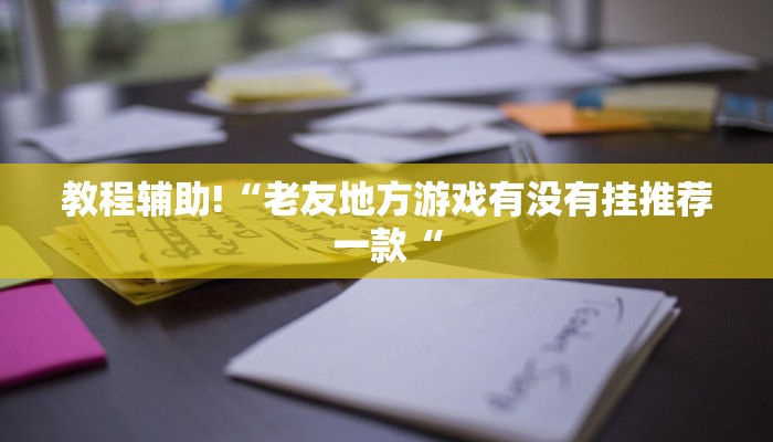 教程辅助!“老友地方游戏有没有挂推荐一款“