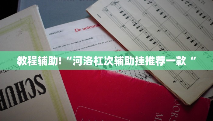 教程辅助!“河洛杠次辅助挂推荐一款“