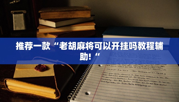 推荐一款“老胡麻将可以开挂吗教程辅助!“