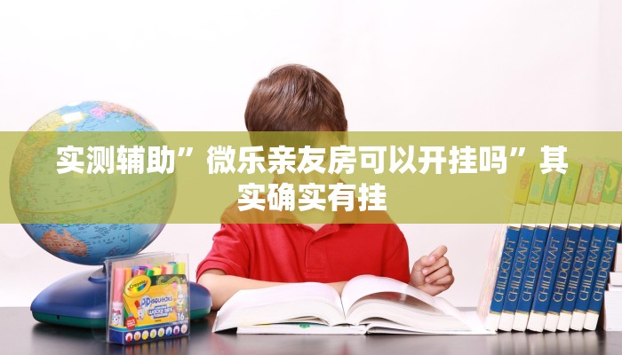 实测辅助”微乐亲友房可以开挂吗”其实确实有挂