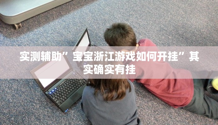 实测辅助”宝宝浙江游戏如何开挂”其实确实有挂