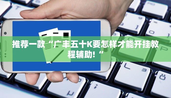 推荐一款“广丰五十K要怎样才能开挂教程辅助!“