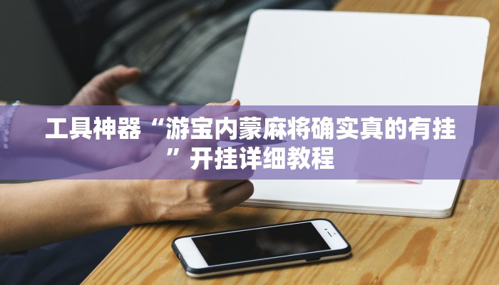 工具神器“游宝内蒙麻将确实真的有挂”开挂详细教程