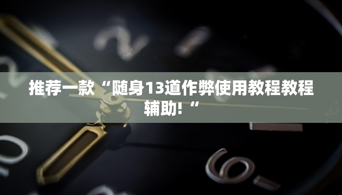 推荐一款“随身13道作弊使用教程教程辅助!“