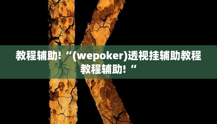 教程辅助!“(wepoker)透视挂辅助教程教程辅助!“
