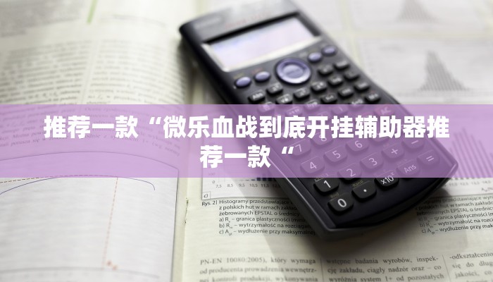 推荐一款“微乐血战到底开挂辅助器推荐一款“