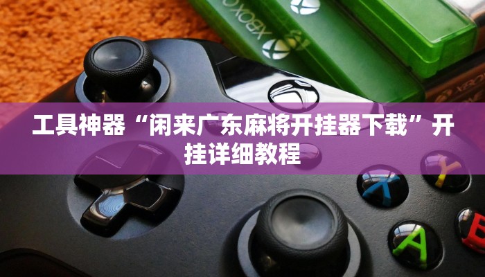 工具神器“闲来广东麻将开挂器下载”开挂详细教程