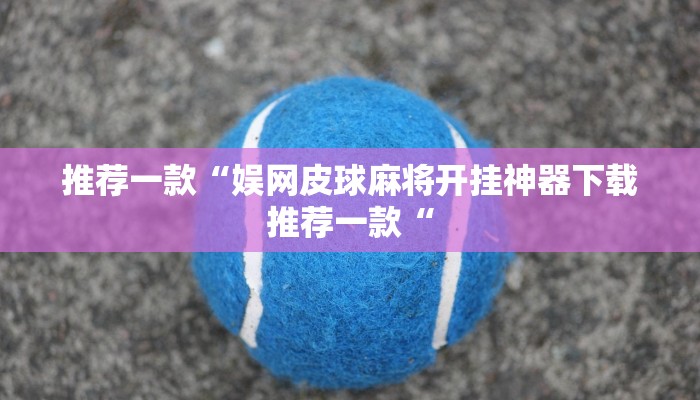 推荐一款“娱网皮球麻将开挂神器下载推荐一款“